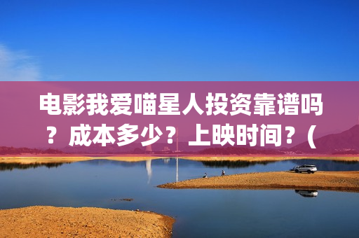 电影我爱喵星人投资靠谱吗？成本多少？上映时间？(电影我爱喵星人所有歌曲)