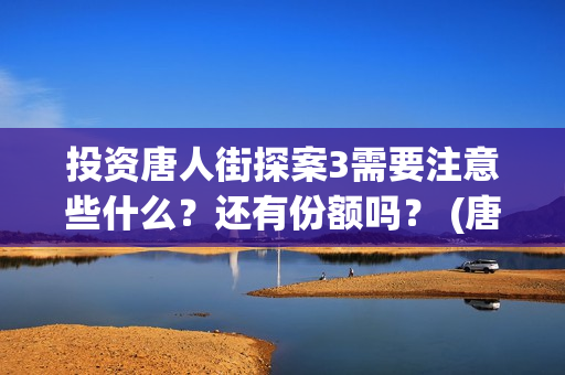 投资唐人街探案3需要注意些什么？还有份额吗？ (唐人街探案投资额)