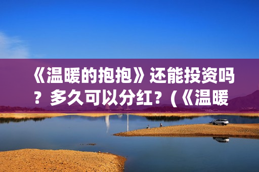 《温暖的抱抱》还能投资吗？多久可以分红？(《温暖的抱抱》免费观看)