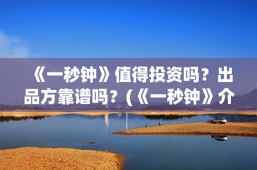 《一秒钟》值得投资吗？出品方靠谱吗？(《一秒钟》介绍)