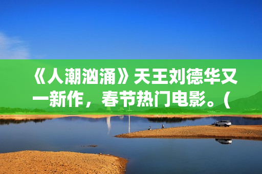 《人潮汹涌》天王刘德华又一新作，春节热门电影。(人潮汹涌 ts)