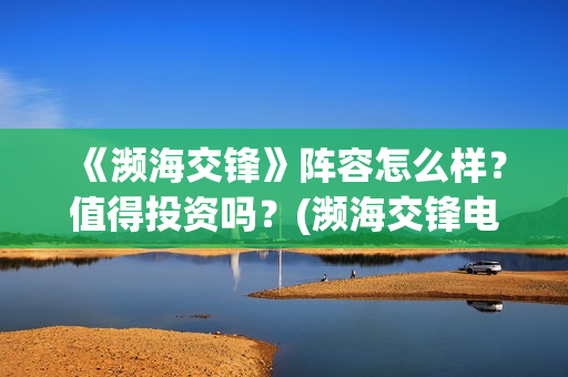 《濒海交锋》阵容怎么样？值得投资吗？(濒海交锋电影是不是真实事件)