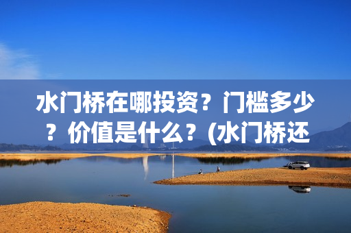 水门桥在哪投资？门槛多少？价值是什么？(水门桥还在吗)