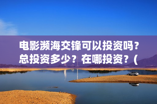 电影濒海交锋可以投资吗？总投资多少？在哪投资？(濒海交锋上映)