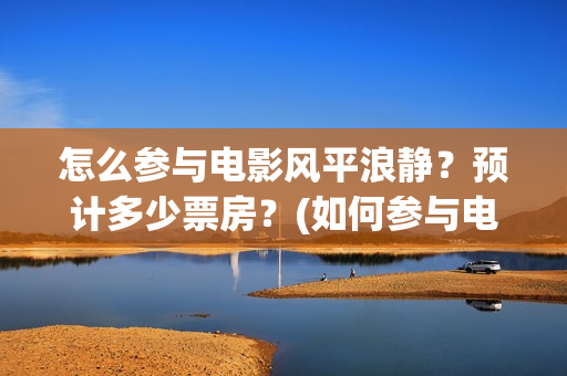 怎么参与电影风平浪静？预计多少票房？(如何参与电影的分红)
