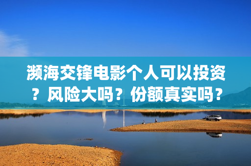 濒海交锋电影个人可以投资？风险大吗？份额真实吗？(濒海交锋电影演员表)