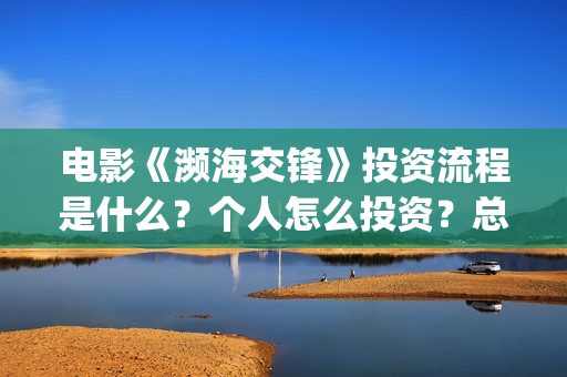 电影《濒海交锋》投资流程是什么？个人怎么投资？总成本多少？(濒海交锋电影怎么样)