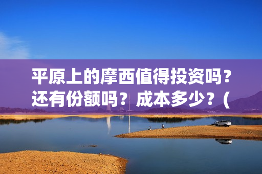 平原上的摩西值得投资吗？还有份额吗？成本多少？(平原上的摩西摩西什么意思)