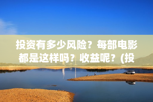 投资有多少风险？每部电影都是这样吗？收益呢？(投资风险高吗)