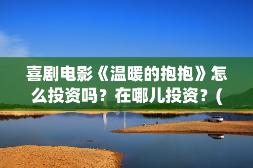 喜剧电影《温暖的抱抱》怎么投资吗？在哪儿投资？(温暖2016)