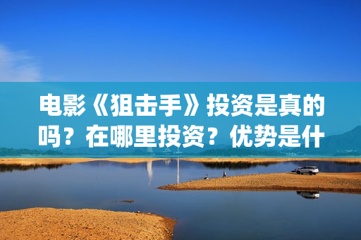 电影《狙击手》投资是真的吗？在哪里投资？优势是什么？(电影狙击手逆战免费观看)