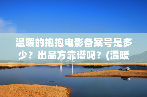 温暖的抱抱电影备案号是多少？出品方靠谱吗？(温暖的抱抱这部电影)