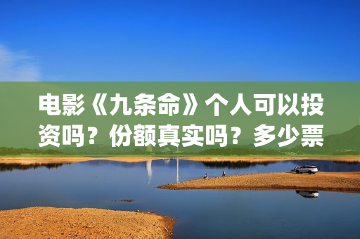 电影《九条命》个人可以投资吗？份额真实吗？多少票房回本？(电影《九条命》李幼斌在线观看)