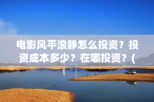 电影风平浪静怎么投资？投资成本多少？在哪投资？(风平浪静这部电影)