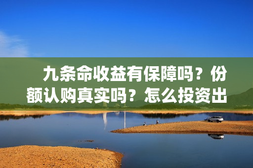 　九条命收益有保障吗？份额认购真实吗？怎么投资出品方(九条命 出品方)