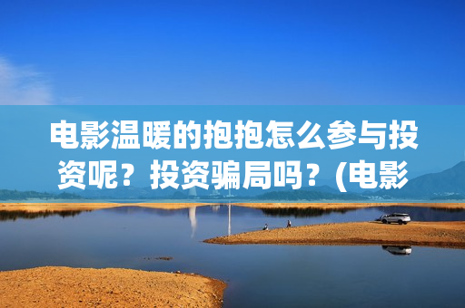 电影温暖的抱抱怎么参与投资呢？投资骗局吗？(电影温暖的抱抱简介)