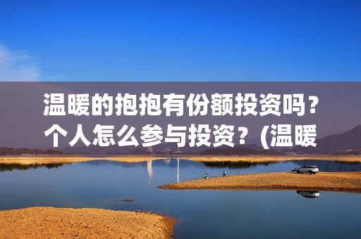 温暖的抱抱有份额投资吗？个人怎么参与投资？(温暖的抱抱是什么剧)