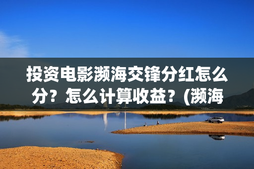 投资电影濒海交锋分红怎么分？怎么计算收益？(濒海交锋电影节)