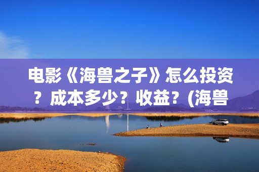 电影《海兽之子》怎么投资？成本多少？收益？(海兽之子电影海报)