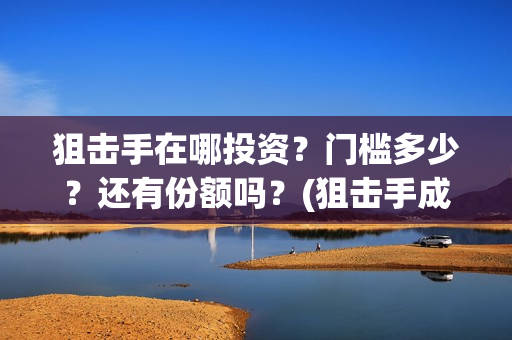 狙击手在哪投资？门槛多少？还有份额吗？(狙击手成本)