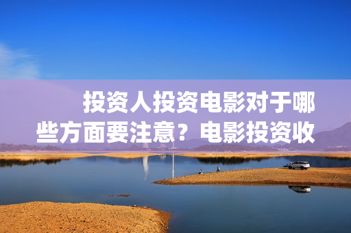 　　投资人投资电影对于哪些方面要注意？电影投资收益空间大吗？(投资人投资的钱怎么入账)