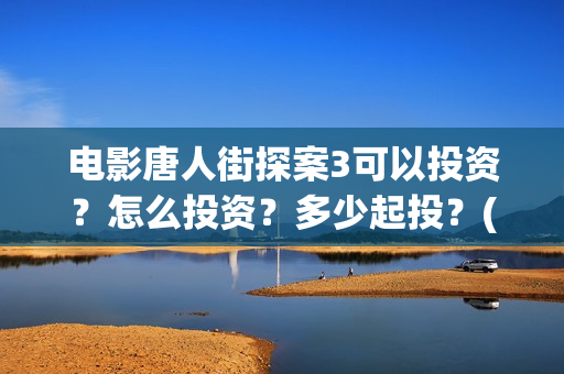 电影唐人街探案3可以投资？怎么投资？多少起投？(电影唐人街探案1900)