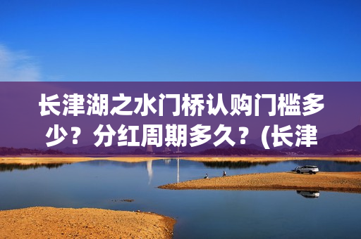 长津湖之水门桥认购门槛多少？分红周期多久？(长津湖之水门桥免费版在线观看)