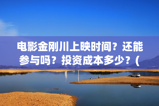 电影金刚川上映时间？还能参与吗？投资成本多少？(金刚川电影预告)