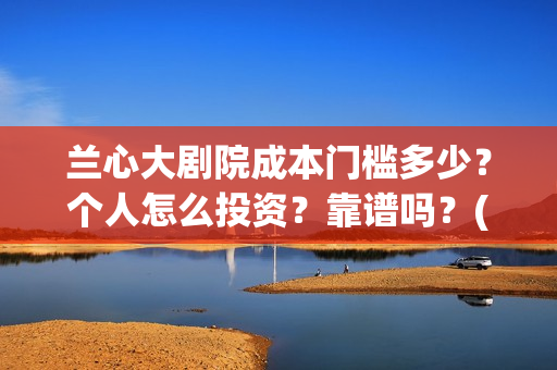 兰心大剧院成本门槛多少？个人怎么投资？靠谱吗？(兰心大剧院总投资)