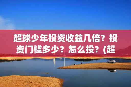 超球少年投资收益几倍？投资门槛多少？怎么投？(超球少年有哪些公司联合出品)