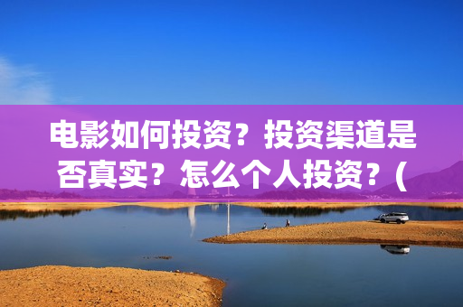 电影如何投资？投资渠道是否真实？怎么个人投资？(电影投资是怎么投资的)