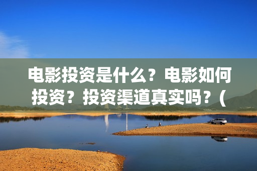 电影投资是什么？电影如何投资？投资渠道真实吗？(电影投资是一种骗局吗)