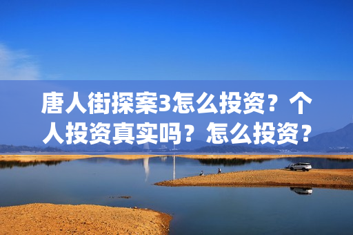 唐人街探案3怎么投资？个人投资真实吗？怎么投资？(唐人街探案怎么拼音)