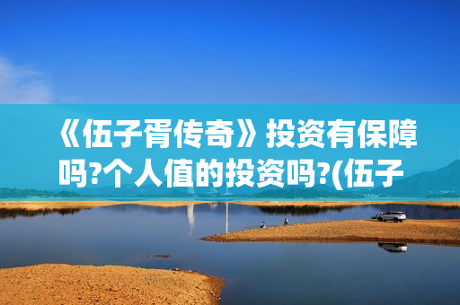 《伍子胥传奇》投资有保障吗?个人值的投资吗?(伍子胥传奇故事)