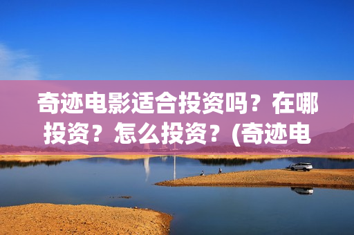 奇迹电影适合投资吗？在哪投资？怎么投资？(奇迹电影拍摄时间)