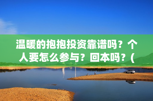 温暖的抱抱投资靠谱吗？个人要怎么参与？回本吗？(温暖的抱抱投资商)