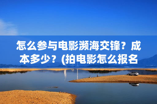 怎么参与电影濒海交锋？成本多少？(拍电影怎么报名)