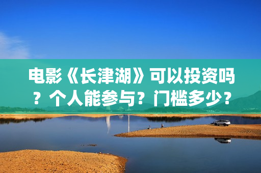 电影《长津湖》可以投资吗？个人能参与？门槛多少？(电影长津湖免费观看)