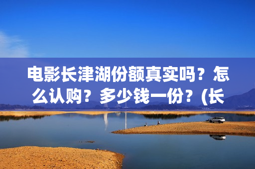 电影长津湖份额真实吗？怎么认购？多少钱一份？(长津湖拍电影)