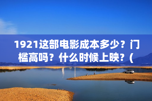 1921这部电影成本多少？门槛高吗？什么时候上映？(1921这部电影介绍)