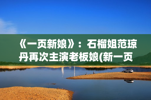 《一页新娘》：石榴姐范琼丹再次主演老板娘(新一页是什么意思)