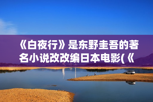 《白夜行》是东野圭吾的著名小说改改编日本电影(《白夜行》东野圭吾电子书.txt)