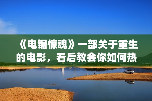 《电锯惊魂》一部关于重生的电影，看后教会你如何热爱生命与生活(《电锯惊魂》一共多少集)