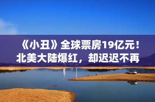 《小丑》全球票房19亿元！北美大陆爆红，却迟迟不再大陆上映？(小丑全球票房排行)