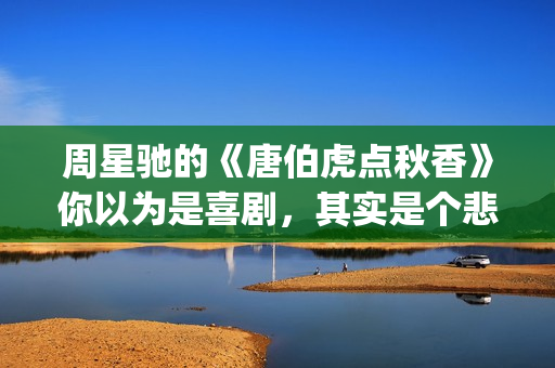 周星驰的《唐伯虎点秋香》你以为是喜剧，其实是个悲剧！(周星驰唐伯虎经典台词是哪里)