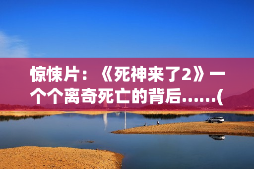 惊悚片：《死神来了2》一个个离奇死亡的背后……(我想看《死神》)