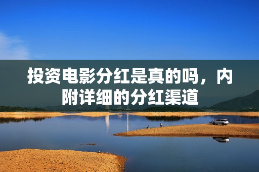 投资电影分红是真的吗，内附详细的分红渠道