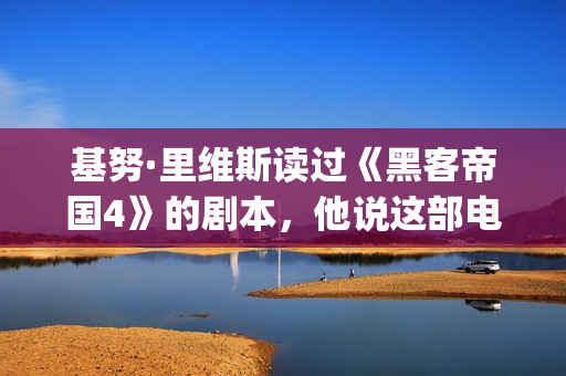 基努·里维斯读过《黑客帝国4》的剧本，他说这部电影雄心勃勃！(基努里维斯介绍)