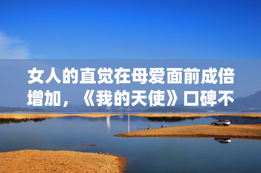女人的直觉在母爱面前成倍增加，《我的天使》口碑不一也让人寻味(第2章女人的直觉)
