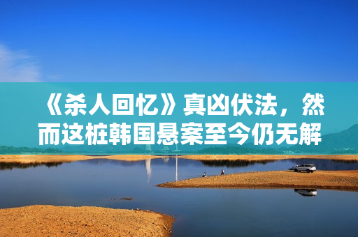 《杀人回忆》真凶伏法，然而这桩韩国悬案至今仍无解